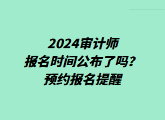 2024審計師報名時間公布了嗎？預(yù)約報名提醒>