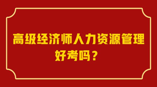 高級(jí)經(jīng)濟(jì)師人力資源管理好考嗎？