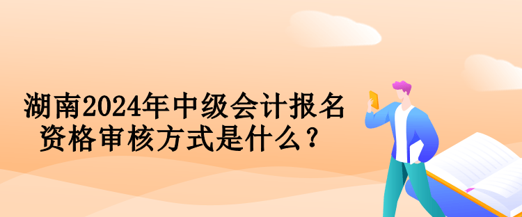 湖南2024年中級會計報名資格審核方式是什么？