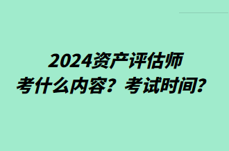 2024資產(chǎn)評(píng)估師考什么內(nèi)容？考試時(shí)間？