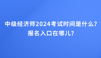 中級經(jīng)濟師2024考試時間是什么？報名入口在哪兒？