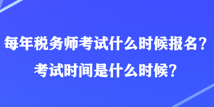 每年稅務(wù)師考試什么時候報名？考試時間是什么時候？