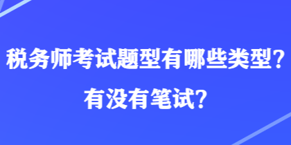 稅務(wù)師考試題型有哪些類型？有沒(méi)有筆試？