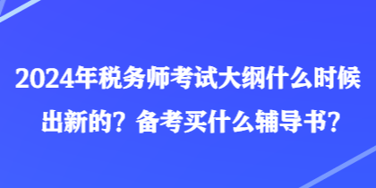 2024年稅務(wù)師考試大綱什么時(shí)候出新的？備考買(mǎi)什么輔導(dǎo)書(shū)？