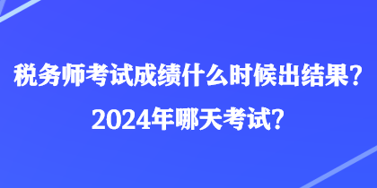 稅務(wù)師考試成績什么時(shí)候出結(jié)果？2024年哪天考試？