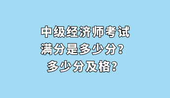 中級經(jīng)濟(jì)師考試滿分是多少分？多少分及格？