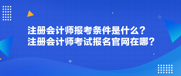 注冊會計師報考條件是什么？注冊會計師考試報名官網(wǎng)在哪？