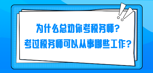 為什么總勸你考稅務(wù)師？考過(guò)稅務(wù)師可以從事哪些工作？