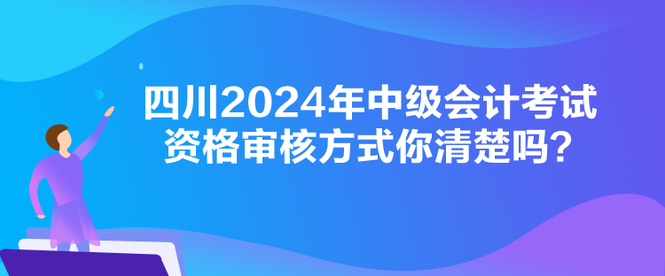 四川2024年中級會計考試資格審核方式你清楚嗎？