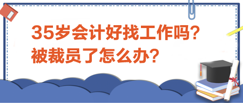 35歲會(huì)計(jì)好找工作嗎？被裁員了怎么辦？