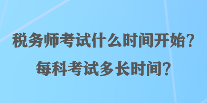 稅務(wù)師考試什么時間開始？每科考試多長時間？