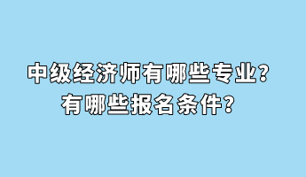 中級經濟師有哪些專業(yè)？有哪些報名條件？