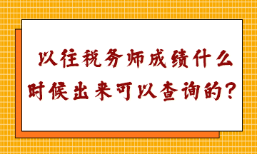 以往稅務(wù)師成績(jī)什么時(shí)候出來(lái)可以查詢的？