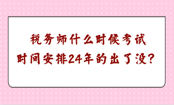 稅務師什么時候考試時間安排24年的出了沒？