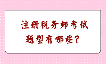 注冊(cè)稅務(wù)師考試題型有哪些？