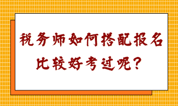 稅務(wù)師如何搭配報名比較好考過呢？