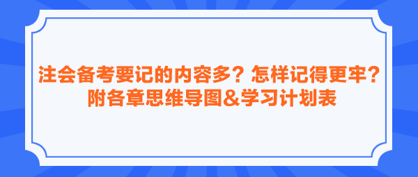 注會備考要記的內(nèi)容多？怎樣記得更牢？附各章思維導(dǎo)圖&學(xué)習(xí)計劃表