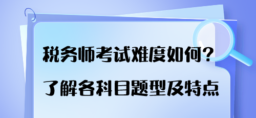 稅務(wù)師考試難度如何？了解各科目題型及特點(diǎn)