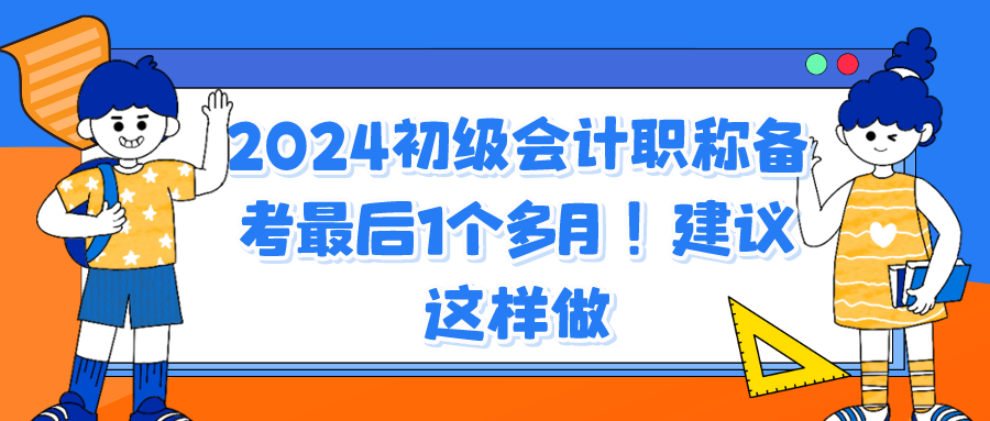 2024初級會計職稱備考最后1個多月！建議這樣做