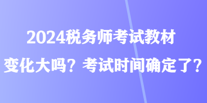 2024稅務師考試教材變化大嗎？考試時間確定了？