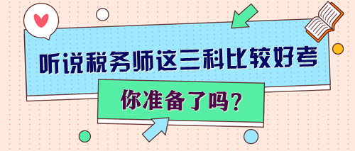 聽說稅務(wù)師這三科比較好考 你準(zhǔn)備了嗎？