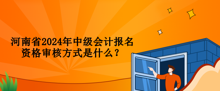 河南省2024年中級(jí)會(huì)計(jì)報(bào)名資格審核方式是什么？