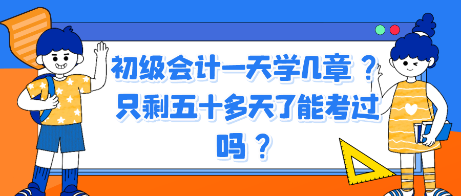 初級會計(jì)一天學(xué)幾章？只剩五十多天了能考過嗎？