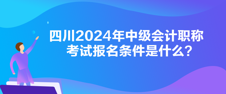 四川2024年中級會計職稱考試報名條件是什么？