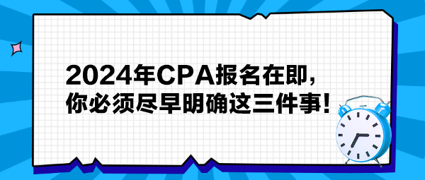 提醒：2024年CPA報(bào)名在即，你必須盡早明確這三件事！