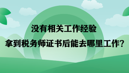 【答疑】沒有相關(guān)工作經(jīng)驗(yàn) 拿到稅務(wù)師證書后能去哪里工作？