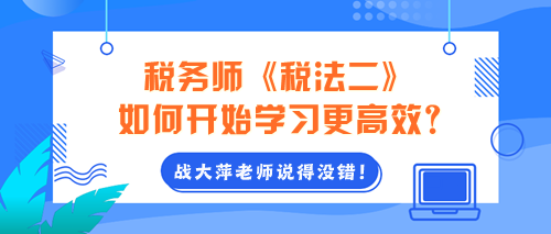 2024年稅務(wù)師《稅法二》如何開始學(xué)習(xí)更高效？