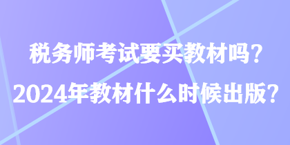 稅務(wù)師考試要買教材嗎？2024年教材什么時(shí)候出版？