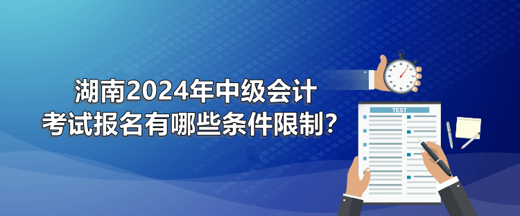 湖南2024年中級會計考試報名有哪些條件限制？