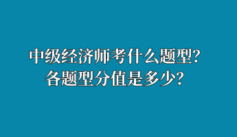 中級經(jīng)濟師考什么題型？各題型分值是多少？