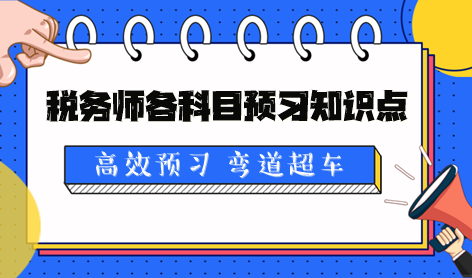 2024稅務(wù)師各科目預(yù)習(xí)知識(shí)點(diǎn)及學(xué)習(xí)提醒