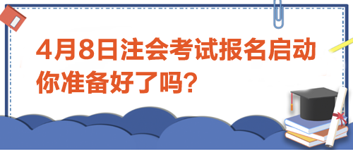 4月8日注會(huì)考試報(bào)名啟動(dòng)-你準(zhǔn)備好了嗎？