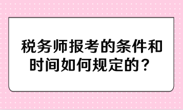 稅務(wù)師報考的條件和時間如何規(guī)定的？