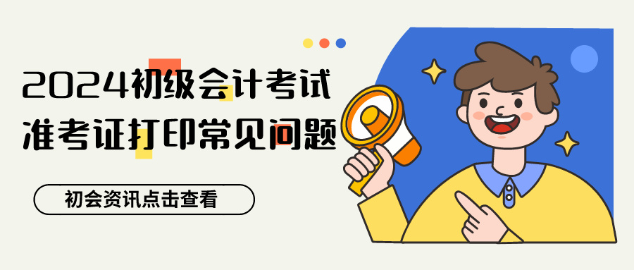 2024年會計(jì)初級考試準(zhǔn)考證打印常見問題答疑來咯！