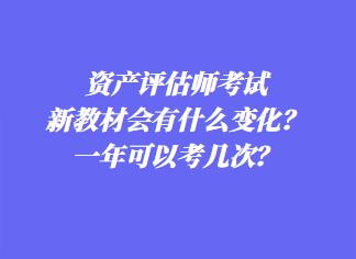 資產(chǎn)評估師考試新教材會有什么變化？一年可以考幾次？