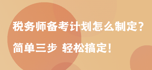 稅務(wù)師備考計(jì)劃怎么制定？簡(jiǎn)單三步 輕松搞定！