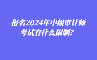 報名2024年中級審計師考試有什么限制？