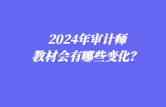 2024年審計師教材會有哪些變化？