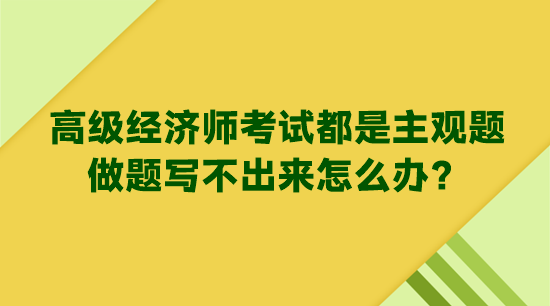 高級(jí)經(jīng)濟(jì)師考試都是主觀題 做題寫不出來怎么辦？