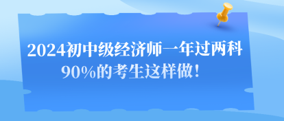 2024初中級經(jīng)濟師一年過兩科 90%的考生這樣做！