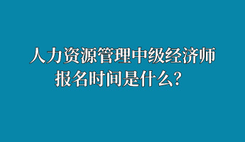 人力資源管理中級(jí)經(jīng)濟(jì)師報(bào)名時(shí)間是什么？