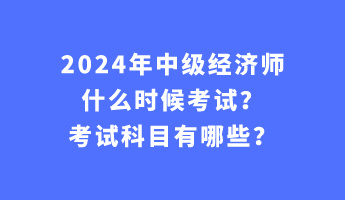 2024年中級經(jīng)濟師什么時候考試？考試科目有哪些？