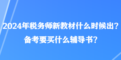 2024年稅務(wù)師新教材什么時(shí)候出？備考要買(mǎi)什么輔導(dǎo)書(shū)？