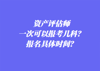 資產評估師一次可以報考幾科？報名具體時間？