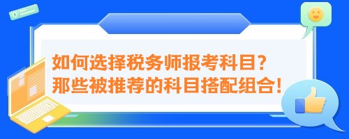 如何選擇稅務(wù)師報(bào)考科目？來(lái)看那些被推薦的科目搭配組合！