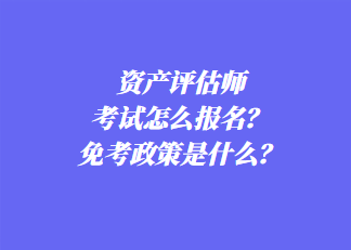 資產(chǎn)評估師考試怎么報名？免考政策是什么？